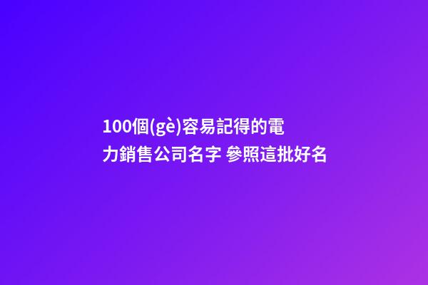 100個(gè)容易記得的電力銷售公司名字 參照這批好名